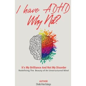 Balaga, Sheila Mae I Have ADHD, Why Not?: It's My Brilliance and Not My Disorder Balaga, Sheila Mae I Have ADHD, Why Not?: It's My Brilliance and Not My Disorder
