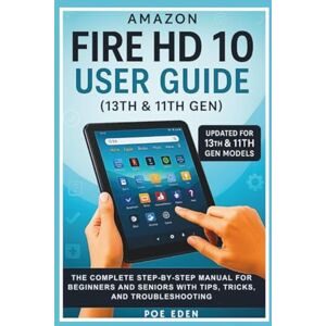 Eden, Poe Amazon Fire HD 10 User Guide (13th & 11th Gen): The Complete Step-by-Step Manual for Beginners and Seniors with Tips, Tricks, and Troubleshooting (The Amazon Device Essentials Series) Eden, Poe Amazon Fire HD 10 User Guide (13th & 11th Gen): The Complete Step-by-Step Manual for Beginners and Seniors with Tips, Tricks, and Troubleshooting (The Amazon Device Essentials Series)