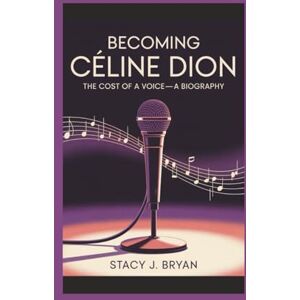 J. Bryan, Stacy BECOMING CÉLINE DION: The Cost of a Voice—A Biography J. Bryan, Stacy BECOMING CÉLINE DION: The Cost of a Voice—A Biography