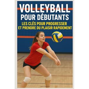 Truelleman, Claire Volleyball pour Débutants : Les Clés pour Progresser et Prendre du Plaisir Rapidement Truelleman, Claire Volleyball pour Débutants : Les Clés pour Progresser et Prendre du Plaisir Rapidement
