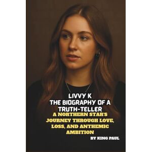 PAUL, KING LIVVY K: THE BIOGRAPHY OF A TRUTH-TELLER: A NORTHERN STAR’S JOURNEY THROUGH LOVE, LOSS, AND ANTHEMIC AMBITION PAUL, KING LIVVY K: THE BIOGRAPHY OF A TRUTH-TELLER: A NORTHERN STAR’S JOURNEY THROUGH LOVE, LOSS, AND ANTHEMIC AMBITION