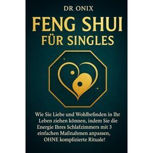 ONIX, DR FENG SHUI FÜR SINGLES: Wie Sie Liebe und Wohlbefinden in Ihr Leben ziehen können, indem Sie die Energie Ihres Schlafzimmers mit 3 einfachen Maßnahmen ... Rituale!: 4 (Einrichten Feng Shui) ONIX, DR FENG SHUI FÜR SINGLES: Wie Sie Liebe und Wohlbefinden in Ihr Leben ziehen können, indem Sie die Energie Ihres Schlafzimmers mit 3 einfachen Maßnahmen ... Rituale!: 4 (Einrichten Feng Shui)