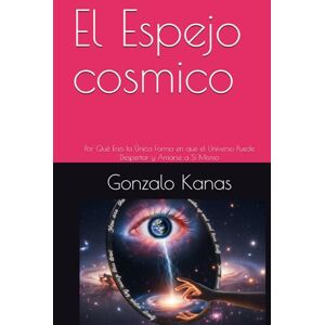 Kanas, Gonzalo Daniel El Espejo cosmico: Por Qué Eres la Única Forma en que el Universo Puede Despertar y Amarse a Sí Mismo Kanas, Gonzalo Daniel El Espejo cosmico: Por Qué Eres la Única Forma en que el Universo Puede Despertar y Amarse a Sí Mismo