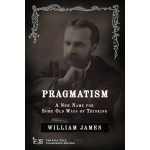 James, William Pragmatism: A New Name for Some Old Ways of Thinking: Classic Edition Republished by North Publishers James, William Pragmatism: A New Name for Some Old Ways of Thinking: Classic Edition Republished by North Publishers