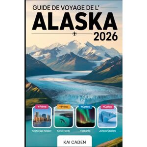 Caden, Kai Guide de voyage de l'Alaska 2026: Explorez Anchorage, le parc national de Denali, les fjords de Kenai, Juneau, Fairbanks, les glaciers, les aventures ... attractions du plus grand État des États-Unis Caden, Kai Guide de voyage de l'Alaska 2026: Explorez Anchorage, le parc national de Denali, les fjords de Kenai, Juneau, Fairbanks, les glaciers, les aventures ... attractions du plus grand État des États-Unis