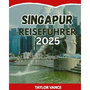 Taylor SINGAPUR REISEFÜHRER 2025: Top-Aktivitäten, Sehenswürdigkeiten, Geheimtipps, Essen, Reiseplaner und Unterkünfte in Singapur Taylor SINGAPUR REISEFÜHRER 2025: Top-Aktivitäten, Sehenswürdigkeiten, Geheimtipps, Essen, Reiseplaner und Unterkünfte in Singapur