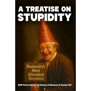 Al-Numan VIII, HRH Prince Gharios El Chemor of Ghassan A Treatise on Stupidity: Humanity’s Most Abundant Resource Al-Numan VIII, HRH Prince Gharios El Chemor of Ghassan A Treatise on Stupidity: Humanity’s Most Abundant Resource