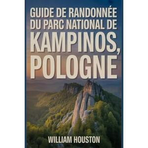 Houston, William Guide de randonnée du parc national de Kampinos, Pologne: Guide du randonneur pour la découverte de soi. Houston, William Guide de randonnée du parc national de Kampinos, Pologne: Guide du randonneur pour la découverte de soi.