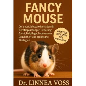 Voss FANCY MOUSE: Der unverzichtbare Leitfaden für Tierpflegeanfänger: Fütterung, Zucht, Fellpflege, Lebensraum, Gesundheit und praktische Strategien Voss FANCY MOUSE: Der unverzichtbare Leitfaden für Tierpflegeanfänger: Fütterung, Zucht, Fellpflege, Lebensraum, Gesundheit und praktische Strategien