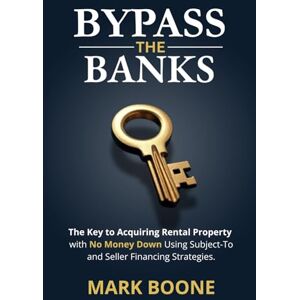 Boone, Mark Bypass the Banks: The Key to Acquiring Rental Properties with No Money Down, Using Subject-To and Seller Financing Strategies Boone, Mark Bypass the Banks: The Key to Acquiring Rental Properties with No Money Down, Using Subject-To and Seller Financing Strategies