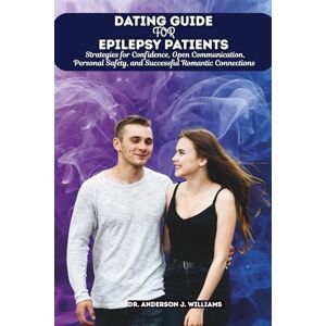 WILLIAMS, DR. ANDERSON J. DATING GUIDE FOR EPILEPSY PATIENTS: Strategies for Confidence, Open Communication, Personal Safety, and Successful Romantic Connections: 7 (Epilepsy & ... Healing, Management & Diet Freedom Series) WILLIAMS, DR. ANDERSON J. DATING GUIDE FOR EPILEPSY PATIENTS: Strategies for Confidence, Open Communication, Personal Safety, and Successful Romantic Connections: 7 (Epilepsy & ... Healing, Management & Diet Freedom Series)