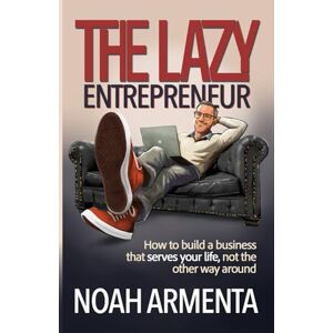 Armenta, Noah The Lazy Entrepreneur: How to Build a Business That Serves Your Life, Not the Other Way Around Armenta, Noah The Lazy Entrepreneur: How to Build a Business That Serves Your Life, Not the Other Way Around