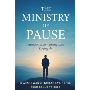 Korankye Kesse, Kwesi Kwakye The Ministry of Pause: Transforming Waiting into strength Korankye Kesse, Kwesi Kwakye The Ministry of Pause: Transforming Waiting into strength