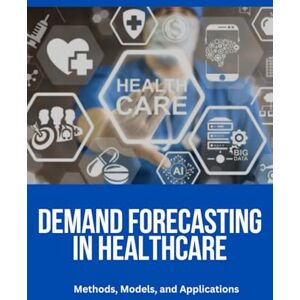 Thompson, Dr. William R. Demand Forecasting in Healthcare: Healthcare Demand Forecasting, Predictive Analytics in Healthcare, Medical Resource Optimization, AI in Healthcare ... Time Series Forecasting in Medicine, Hospital Thompson, Dr. William R. Demand Forecasting in Healthcare: Healthcare Demand Forecasting, Predictive Analytics in Healthcare, Medical Resource Optimization, AI in Healthcare ... Time Series Forecasting in Medicine, Hospital