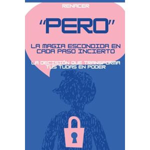 Renacer Pero.La Magia Escondida En Cada Paso Incierto. La Decisión Que Transforma Tus Tudas En Poder.: tu eres tu prioridad.no creas todo lo que piensas.deja de ser tu.domina tus emocines.vence tu miedo Renacer Pero.La Magia Escondida En Cada Paso Incierto. La Decisión Que Transforma Tus Tudas En Poder.: tu eres tu prioridad.no creas todo lo que piensas.deja de ser tu.domina tus emocines.vence tu miedo
