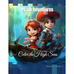 Joelle T., Desiree T. Pirate Adventures: Color the High Seas Joelle T., Desiree T. Pirate Adventures: Color the High Seas