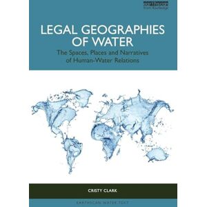 Clark, Cristy Legal Geographies of Water: The Spaces, Places and Narratives of Human-Water Relations (Earthscan Water Text) Clark, Cristy Legal Geographies of Water: The Spaces, Places and Narratives of Human-Water Relations (Earthscan Water Text)