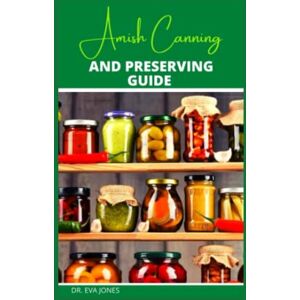 JONES, DR. EVA AMISH CANNING AND PRESERVING GUIDE: The Essential Amish Food Canning And Preserving Methods With Recipes For Fruits, Veggies, Pickles & More (Includes 10 Page Recipe Note, Meal Planner & Shopping List JONES, DR. EVA AMISH CANNING AND PRESERVING GUIDE: The Essential Amish Food Canning And Preserving Methods With Recipes For Fruits, Veggies, Pickles & More (Includes 10 Page Recipe Note, Meal Planner & Shopping List