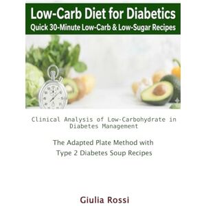 Rossi, Giulia Low-Carb Diet for Diabetics: Quick 30-Minute Low-Carb & Low-Sugar Recipes: Clinical Analysis of Low-Carbohydrate in Diabetes Management & The Adapted Plate Method with Type 2 Diabetes Soup Recipes Rossi, Giulia Low-Carb Diet for Diabetics: Quick 30-Minute Low-Carb & Low-Sugar Recipes: Clinical Analysis of Low-Carbohydrate in Diabetes Management & The Adapted Plate Method with Type 2 Diabetes Soup Recipes