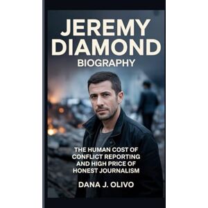 J. Olivo, Dana Jeremy Diamond Biography.: The Human Cost of Conflict Reporting And High Price of Honest Journalism. J. Olivo, Dana Jeremy Diamond Biography.: The Human Cost of Conflict Reporting And High Price of Honest Journalism.
