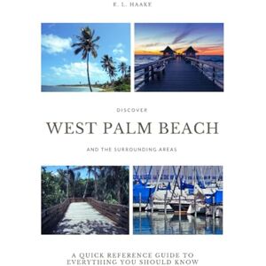 Haake, E. L. West Palm Beach and Its Surrounding Areas: A Quick Reference Guide to Everything You Should Know Haake, E. L. West Palm Beach and Its Surrounding Areas: A Quick Reference Guide to Everything You Should Know