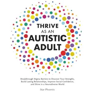 Phoenix Thrive as an Autistic Adult: Breakthrough Stigma Barriers to Discover Your Strengths, Build Lasting Relationships, Improve Social Confidence, and Shine in a Neurodiverse World Phoenix Thrive as an Autistic Adult: Breakthrough Stigma Barriers to Discover Your Strengths, Build Lasting Relationships, Improve Social Confidence, and Shine in a Neurodiverse World