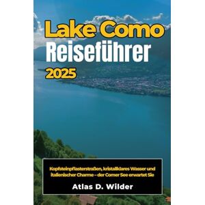 Wilder, Atlas D. COMER SEE Reiseführer 2025: Kopfsteinpflasterstraßen, kristallklares Wasser und italienischer Charme – der Comer See erwartet Sie Wilder, Atlas D. COMER SEE Reiseführer 2025: Kopfsteinpflasterstraßen, kristallklares Wasser und italienischer Charme – der Comer See erwartet Sie