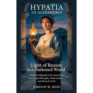 Reid, Jordan W. Hypatia of Alexandria: Light of Reason in a Darkened World: A Definitive Biography of the Ancient World’s First Female Philosopher, Mathematician, and Martyr for Truth Reid, Jordan W. Hypatia of Alexandria: Light of Reason in a Darkened World: A Definitive Biography of the Ancient World’s First Female Philosopher, Mathematician, and Martyr for Truth