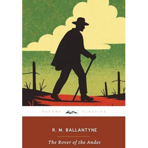 Ballantyne, R. M. The Rover of the Andes (Annotated): The Original 1885 Edition (Complete & Unabridged) Ballantyne, R. M. The Rover of the Andes (Annotated): The Original 1885 Edition (Complete & Unabridged)