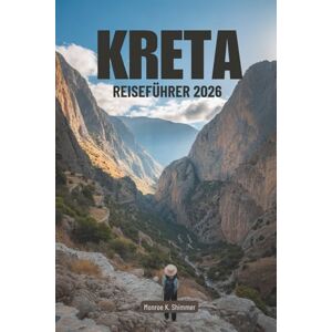 Shimmer, Monroe K. KRETA REISEFÜHRER 2026: Entdecken Sie die reiche Geschichte und die atemberaubenden Landschaften Griechenlands Shimmer, Monroe K. KRETA REISEFÜHRER 2026: Entdecken Sie die reiche Geschichte und die atemberaubenden Landschaften Griechenlands