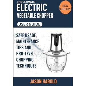 Harold, Jason The Ultimate Electric Vegetable Chopper User Guide: Safe Usage, Maintenance Tips, and Pro-Level Chopping Techniques (New Edition) Harold, Jason The Ultimate Electric Vegetable Chopper User Guide: Safe Usage, Maintenance Tips, and Pro-Level Chopping Techniques (New Edition)