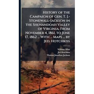Allan, William History of the Campaign of Gen. T. J.-Stonewall-Jackson in the Shenandoah Valley of Virginia. From November 4, 1861, to June 17, 1862 ... With ... Maps ... by Jed. Hotchkiss Allan, William History of the Campaign of Gen. T. J.-Stonewall-Jackson in the Shenandoah Valley of Virginia. From November 4, 1861, to June 17, 1862 ... With ... Maps ... by Jed. Hotchkiss