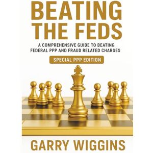 WIGGINS, GARRY BEATING THE FEDS: A Comprehensive Guide To Beating Federal PPP And Fraud Related Charges (SPECIAL PPP EDITION) WIGGINS, GARRY BEATING THE FEDS: A Comprehensive Guide To Beating Federal PPP And Fraud Related Charges (SPECIAL PPP EDITION)