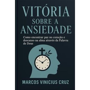 Cruz, Marcos Vinícius VITORIA SOBRE A ANSIEDADE: Como encontrar paz no coração e descanso na alma através da palavra de Deus Cruz, Marcos Vinícius VITORIA SOBRE A ANSIEDADE: Como encontrar paz no coração e descanso na alma através da palavra de Deus