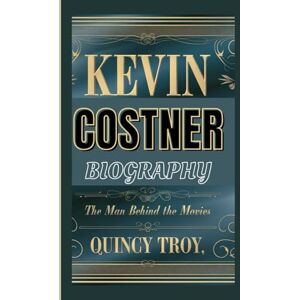 Troy, Quincy KEVIN COSTNER BIOGRAPHY: The Man Behind The Movies Troy, Quincy KEVIN COSTNER BIOGRAPHY: The Man Behind The Movies