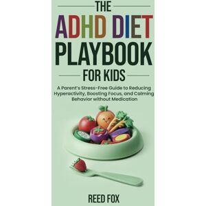 Fox, Reed ADHD Diet Playbook For Kids: A Parent’s Stress-Free Guide to Reducing Hyperactivity, Boosting Focus, and Calming Behavior without Medication Fox, Reed ADHD Diet Playbook For Kids: A Parent’s Stress-Free Guide to Reducing Hyperactivity, Boosting Focus, and Calming Behavior without Medication