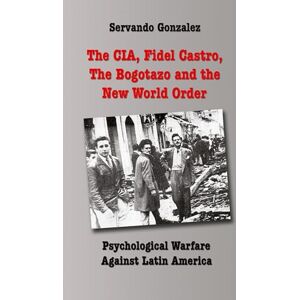 Gonzalez, Servando The CIA, Fidel Castro, the Bogotazo and the New World Order: Psychological Warfare Against Latin America Gonzalez, Servando The CIA, Fidel Castro, the Bogotazo and the New World Order: Psychological Warfare Against Latin America