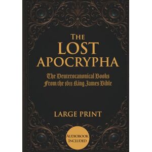 Winthrop, Edmund J. The Lost Apocrypha: The Deuterocanonical Books From the 1611 King James Bible Large Print Edition (Illustrated) Winthrop, Edmund J. The Lost Apocrypha: The Deuterocanonical Books From the 1611 King James Bible Large Print Edition (Illustrated)