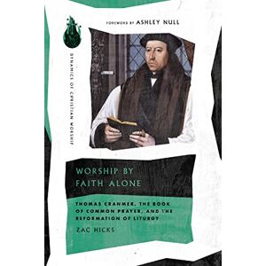 IVP Academic Worship by Faith Alone: Thomas Cranmer, the Book of Common Prayer, and the Reformation of Liturgy (Dynamics of Christian Worship) IVP Academic Worship by Faith Alone: Thomas Cranmer, the Book of Common Prayer, and the Reformation of Liturgy (Dynamics of Christian Worship)