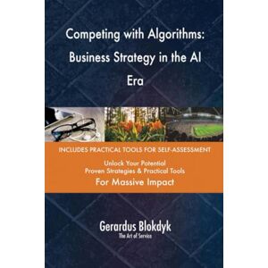 Gerardus Blokdyk - The Art of Service Competing with Algorithms: Business Strategy in the AI Era Gerardus Blokdyk - The Art of Service Competing with Algorithms: Business Strategy in the AI Era