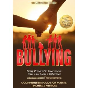 Master Method Academy, The BULLYING A Comprehensive Guide for Parents, Teachers & Mentors: Being Prepared to Intervene in Ways That Make a Difference Master Method Academy, The BULLYING A Comprehensive Guide for Parents, Teachers & Mentors: Being Prepared to Intervene in Ways That Make a Difference