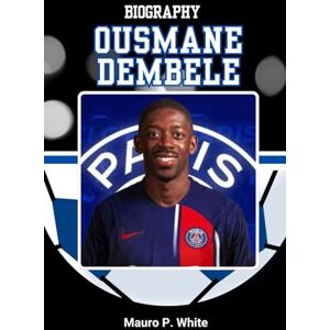 White, Mauro P. BIOGRAPHY OF OUSMANE DEMBÉLÉ: Inside the Life and Legacy of Football’s Quiet Storm (Pitch Legends: The Stories Behind Football’s Greatest Icons) White, Mauro P. BIOGRAPHY OF OUSMANE DEMBÉLÉ: Inside the Life and Legacy of Football’s Quiet Storm (Pitch Legends: The Stories Behind Football’s Greatest Icons)
