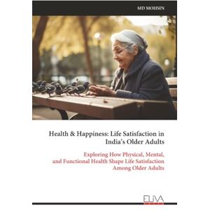 MOHSIN, MD Health & Happiness: Life Satisfaction in India’s Older Adults: Exploring How Physical, Mental, and Functional Health Shape Life Satisfaction Among Older Adults MOHSIN, MD Health & Happiness: Life Satisfaction in India’s Older Adults: Exploring How Physical, Mental, and Functional Health Shape Life Satisfaction Among Older Adults