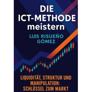 Risueño Gomez, Luis Die ICT-Methode meistern: Liquidität, Struktur und Manipulation: Schlüssel zum Markt Risueño Gomez, Luis Die ICT-Methode meistern: Liquidität, Struktur und Manipulation: Schlüssel zum Markt