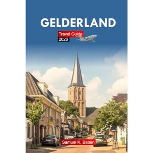 Batten, Samuel K Gelderland Travel Guide 2026: Explore Netherlands’ Castles, Cycling Routes, Historic Towns, Attractions, Culture, Cuisine, and Hidden Gems with Insider Tips Batten, Samuel K Gelderland Travel Guide 2026: Explore Netherlands’ Castles, Cycling Routes, Historic Towns, Attractions, Culture, Cuisine, and Hidden Gems with Insider Tips