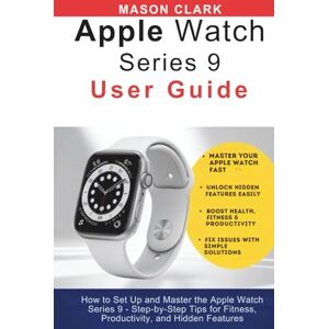 Clark, Mason Apple Watch Series 9 User Guide: How to Set Up and Master the Apple Watch Series 9 — Step-by-Step Tips for Fitness, Productivity, and Hidden Features ... AI, Gadgets, and Future Tech Simplified) Clark, Mason Apple Watch Series 9 User Guide: How to Set Up and Master the Apple Watch Series 9 — Step-by-Step Tips for Fitness, Productivity, and Hidden Features ... AI, Gadgets, and Future Tech Simplified)