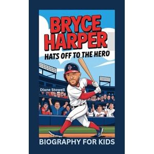 Stowell, Diane BRYCE HARPER: Hats Off to the Hero- Biography for kids Stowell, Diane BRYCE HARPER: Hats Off to the Hero- Biography for kids