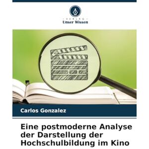Gonzalez, Carlos Eine postmoderne Analyse der Darstellung der Hochschulbildung im Kino Gonzalez, Carlos Eine postmoderne Analyse der Darstellung der Hochschulbildung im Kino