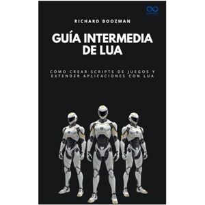 BOOZMAN, RICHARD Guía intermedia de Lua: Cómo crear scripts de juegos y extender aplicaciones con Lua (Colección de Lenguajes de Próxima Generación) BOOZMAN, RICHARD Guía intermedia de Lua: Cómo crear scripts de juegos y extender aplicaciones con Lua (Colección de Lenguajes de Próxima Generación)