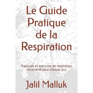 Malluk, Jalil Le Guide Pratique de la Respiration: Pratiques et exercices de respiration consciente pour chaque jour Malluk, Jalil Le Guide Pratique de la Respiration: Pratiques et exercices de respiration consciente pour chaque jour